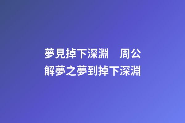 夢見掉下深淵　周公解夢之夢到掉下深淵
